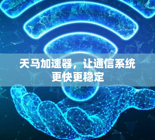 天马加速器,让通信系统更快更稳定 天马加速器,让通信系统更快更稳定