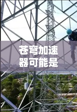 苍穹加速器可能是一个特定的加速工具,但具体情况可能因地区和平台而异。如果你指的是一个在海外使用的加速工具,以下是一些可能的考虑 苍穹加速器可能是一个特定的加速工具,但具体情况可能因地区和平台而异。如果你指的是一个在海外使用的加速工具,以下是一些可能的考虑