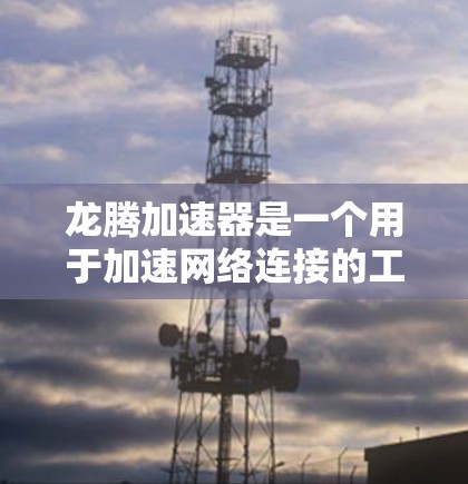 龙腾加速器是一个用于加速网络连接的工具,支持在海外服务器上运行。以下是对龙腾加速器海外服务器情况的详细分析 龙腾加速器是一个用于加速网络连接的工具,支持在海外服务器上运行。以下是对龙腾加速器海外服务器情况的详细分析