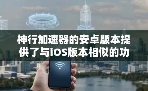 神行加速器的安卓版本提供了与iOS版本相似的功能,主要是为安卓设备优化。以下是对安卓版本的详细信息 神行加速器的安卓版本提供了与iOS版本相似的功能,主要是为安卓设备优化。以下是对安卓版本的详细信息