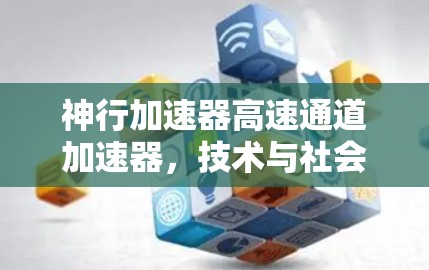 神行加速器高速通道加速器,技术与社会的双刃剑 神行加速器高速通道加速器,技术与社会的双刃剑