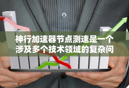 神行加速器节点测速是一个涉及多个技术领域的复杂问题,涉及计算机科学、空间科学以及机器人学等多个领域。以下是对这个主题的详细分析 神行加速器节点测速是一个涉及多个技术领域的复杂问题,涉及计算机科学、空间科学以及机器人学等多个领域。以下是对这个主题的详细分析