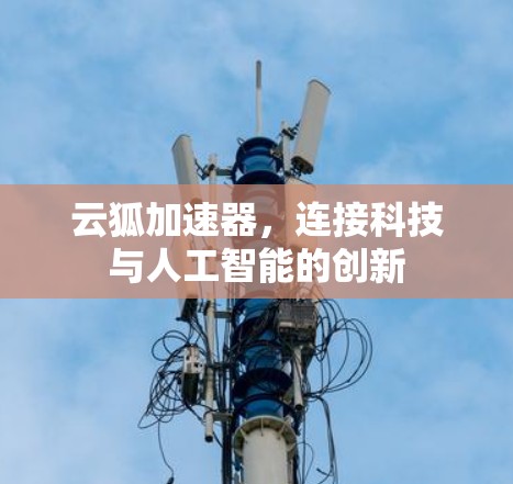 云狐加速器,连接科技与人工智能的创新 云狐加速器,连接科技与人工智能的创新