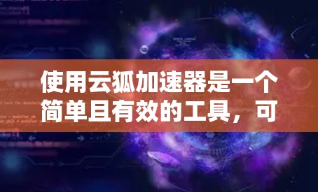 使用云狐加速器是一个简单且有效的工具,可以帮助解决下载速度慢的问题。以下是一个详细的操作指南,帮助您顺利使用云狐加速器 使用云狐加速器是一个简单且有效的工具,可以帮助解决下载速度慢的问题。以下是一个详细的操作指南,帮助您顺利使用云狐加速器