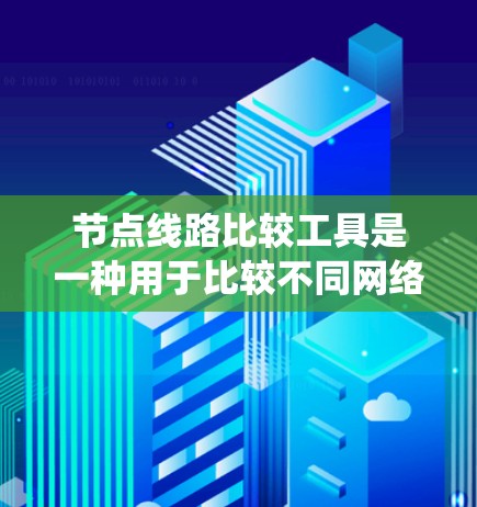 节点线路比较工具是一种用于比较不同网络节点或线路性能的工具,通常用于网络设计、优化或系统集成中。以下是一些常见的节点线路比较工具及其主要功能 节点线路比较工具是一种用于比较不同网络节点或线路性能的工具,通常用于网络设计、优化或系统集成中。以下是一些常见的节点线路比较工具及其主要功能
