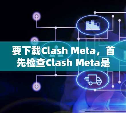 要下载Clash Meta,首先检查Clash Meta是否为官方应用。如果是,可以直接访问其官方网站或应用商店下载。如果需要第三方应用,需注意安全和合法性 要下载Clash Meta,首先检查Clash Meta是否为官方应用。如果是,可以直接访问其官方网站或应用商店下载。如果需要第三方应用,需注意安全和合法性