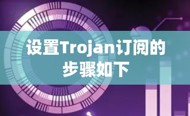 设置Trojan订阅的步骤如下 设置Trojan订阅的步骤如下