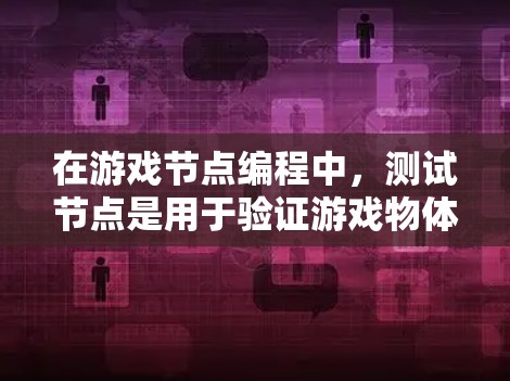 在游戏节点编程中,测试节点是用于验证游戏物体运行状态的工具。以下是对测试节点的详细指南 在游戏节点编程中,测试节点是用于验证游戏物体运行状态的工具。以下是对测试节点的详细指南