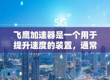飞鹰加速器是一个用于提升速度的装置,通常用于飞行、交通工具加速等场景。如果你正在寻找下载飞鹰加速器的软件或工具,以下是一些常见的方法和步骤 飞鹰加速器是一个用于提升速度的装置,通常用于飞行、交通工具加速等场景。如果你正在寻找下载飞鹰加速器的软件或工具,以下是一些常见的方法和步骤