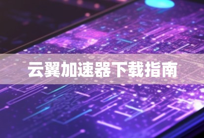 云翼加速器下载指南 云翼加速器下载指南