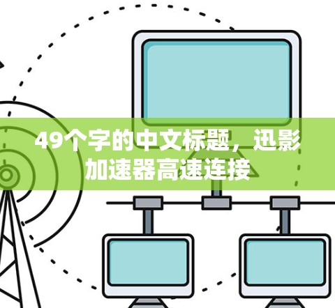 49个字的中文标题,迅影加速器高速连接 49个字的中文标题,迅影加速器高速连接