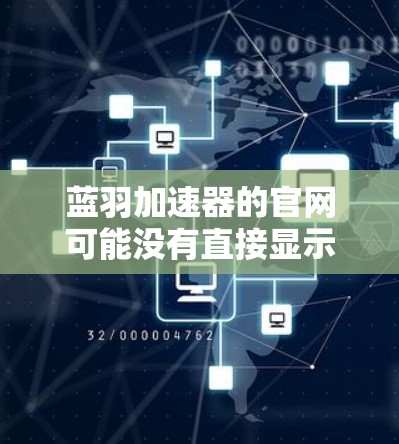 蓝羽加速器的官网可能没有直接显示,因此需要通过其他途径来查找。以下是找到蓝羽加速器官网的步骤 蓝羽加速器的官网可能没有直接显示,因此需要通过其他途径来查找。以下是找到蓝羽加速器官网的步骤