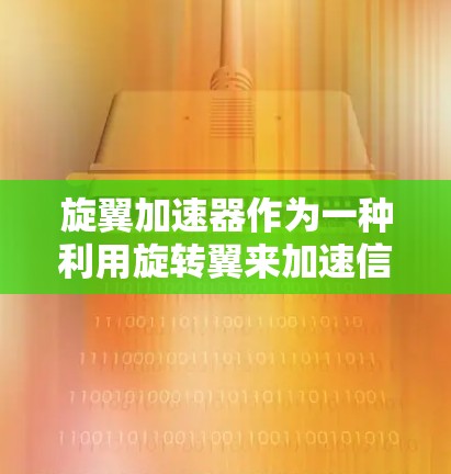 旋翼加速器作为一种利用旋转翼来加速信号的技术,具有广泛的应用前景,但需要在实际应用中进行深入研究以确保其有效性。以下是对旋翼加速器的评测 旋翼加速器作为一种利用旋转翼来加速信号的技术,具有广泛的应用前景,但需要在实际应用中进行深入研究以确保其有效性。以下是对旋翼加速器的评测