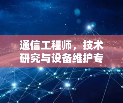 通信工程师,技术研究与设备维护专家 通信工程师,技术研究与设备维护专家