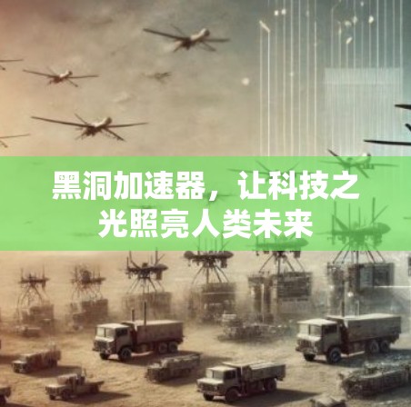 黑洞加速器,让科技之光照亮人类未来 黑洞加速器,让科技之光照亮人类未来