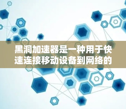 黑洞加速器是一种用于快速连接移动设备到网络的技术。以下是使用黑洞加速器的教程 黑洞加速器是一种用于快速连接移动设备到网络的技术。以下是使用黑洞加速器的教程