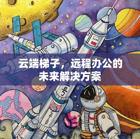 云端梯子,远程办公的未来解决方案 云端梯子,远程办公的未来解决方案
