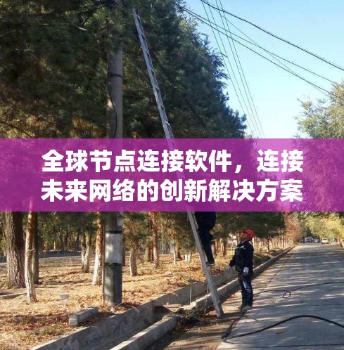 全球节点连接软件,连接未来网络的创新解决方案 全球节点连接软件,连接未来网络的创新解决方案