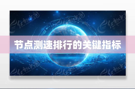 节点测速排行的关键指标 节点测速排行的关键指标
