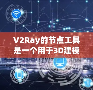 V2Ray的节点工具是一个用于3D建模和渲染的脚本平台,提供了一系列节点和工具,帮助开发者创建、编辑和渲染3D模型。以下是关于V2Ray节点工具的详细介绍 V2Ray的节点工具是一个用于3D建模和渲染的脚本平台,提供了一系列节点和工具,帮助开发者创建、编辑和渲染3D模型。以下是关于V2Ray节点工具的详细介绍