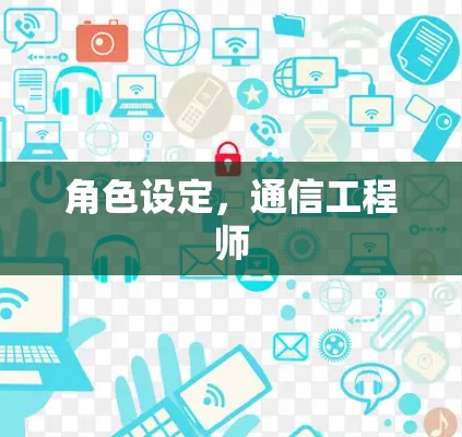 角色设定,通信工程师 角色设定,通信工程师