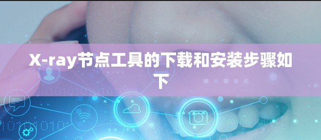 X-ray节点工具的下载和安装步骤如下 X-ray节点工具的下载和安装步骤如下