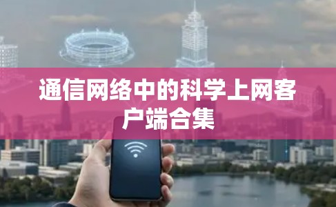 通信网络中的科学上网客户端合集 通信网络中的科学上网客户端合集