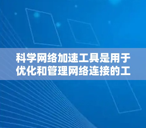 科学网络加速工具是用于优化和管理网络连接的工具,旨在提高效率并减少网络使用时间。以下是这些工具的详细介绍 科学网络加速工具是用于优化和管理网络连接的工具,旨在提高效率并减少网络使用时间。以下是这些工具的详细介绍