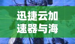 迅捷云加速器与海外网络的深度融合解决方案 迅捷云加速器与海外网络的深度融合解决方案
