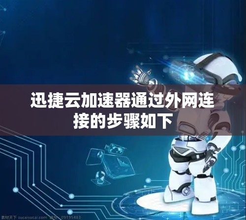 迅捷云加速器通过外网连接的步骤如下 迅捷云加速器通过外网连接的步骤如下