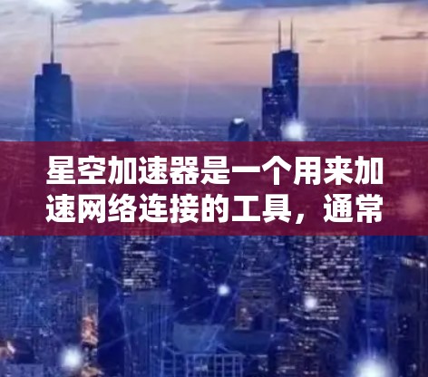 星空加速器是一个用来加速网络连接的工具,通常用于加速热门网站或应用。以下是一些常见的连接测试步骤和注意事项 星空加速器是一个用来加速网络连接的工具,通常用于加速热门网站或应用。以下是一些常见的连接测试步骤和注意事项