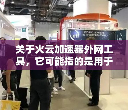 关于火云加速器外网工具,它可能指的是用于加速网络连接的加速软件或工具。以下是一些常见的加速工具,可以帮助你加速网络连接 关于火云加速器外网工具,它可能指的是用于加速网络连接的加速软件或工具。以下是一些常见的加速工具,可以帮助你加速网络连接