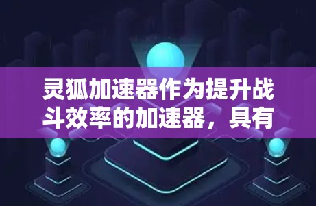 灵狐加速器作为提升战斗效率的加速器,具有独特的功能和机制,可能与其他类型的加速器不同。以下是对灵狐加速器的详细分析 灵狐加速器作为提升战斗效率的加速器,具有独特的功能和机制,可能与其他类型的加速器不同。以下是对灵狐加速器的详细分析