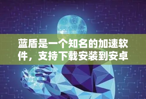 蓝盾是一个知名的加速软件，支持下载安装到安卓设备上。以下是关于蓝盾加速器的详细指南