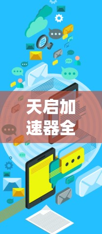 天启加速器全球节点是一个重要的工具，用于连接到主网络的加速器系统。以下是关于该节点的详细信息