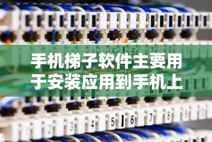 手机梯子软件主要用于安装应用到手机上，尤其在设备之间转移应用时非常有用。以下是下载并使用手机梯子软件的步骤