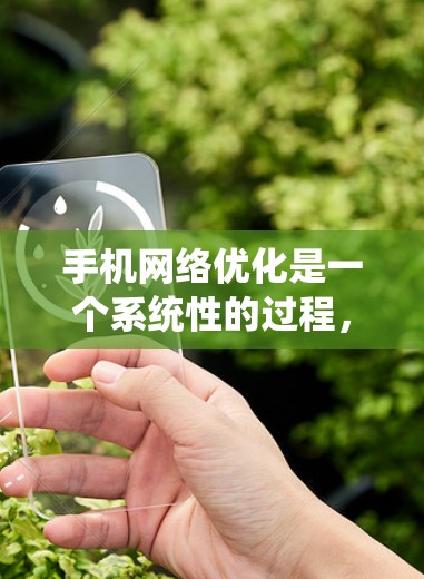手机网络优化是一个系统性的过程,旨在通过优化设置和设备配置来提升网络性能和稳定性。以下是一个有条理的优化步骤指南 手机网络优化是一个系统性的过程,旨在通过优化设置和设备配置来提升网络性能和稳定性。以下是一个有条理的优化步骤指南