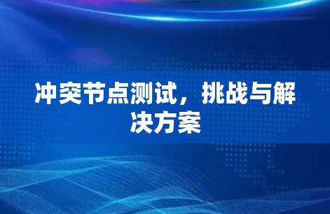 冲突节点测试,挑战与解决方案 冲突节点测试,挑战与解决方案