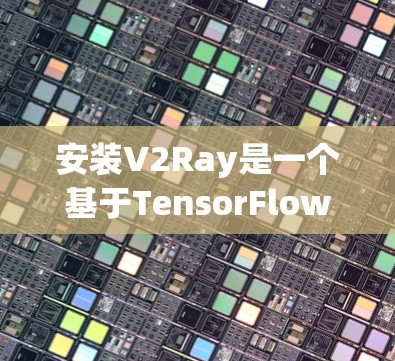 安装V2Ray是一个基于TensorFlow的开源框架,适用于计算机视觉任务。以下是一个步骤指南,帮助您成功安装V2Ray 安装V2Ray是一个基于TensorFlow的开源框架,适用于计算机视觉任务。以下是一个步骤指南,帮助您成功安装V2Ray