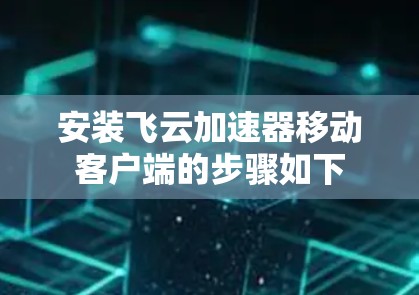 安装飞云加速器移动客户端的步骤如下