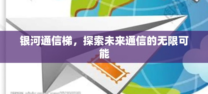 银河通信梯，探索未来通信的无限可能