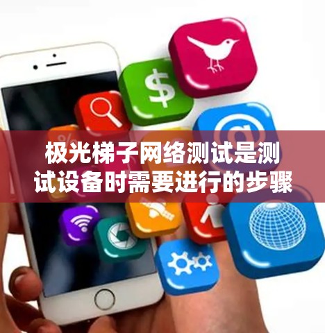 极光梯子网络测试是测试设备时需要进行的步骤之一，通常用于验证设备的连接和功能是否正常。以下是一个详细的梯子网络测试步骤指南