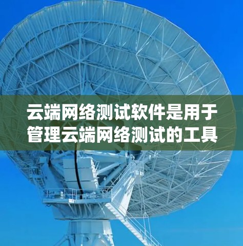 云端网络测试软件是用于管理云端网络测试的工具,帮助用户自动执行测试、分析结果并优化网络性能。以下是一些主要的Cloud Network Testing软件及其特点和适用场景 云端网络测试软件是用于管理云端网络测试的工具,帮助用户自动执行测试、分析结果并优化网络性能。以下是一些主要的Cloud Network Testing软件及其特点和适用场景