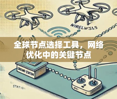 全球节点选择工具,网络优化中的关键节点 全球节点选择工具,网络优化中的关键节点