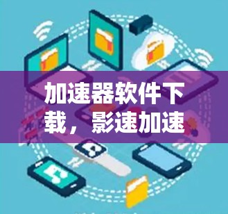 加速器软件下载,影速加速器梯子推荐 加速器软件下载,影速加速器梯子推荐