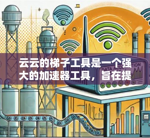 云云的梯子工具是一个强大的加速器工具，旨在提升下载和同步效率。以下是关于梯子工具的详细指南，帮助你更好地使用该工具