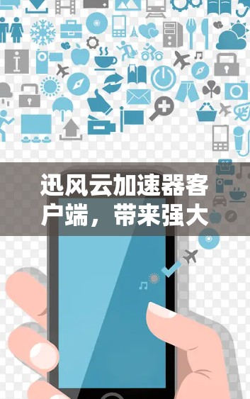 迅风云加速器客户端，带来强大网络加速，助力高带宽