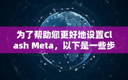 为了帮助您更好地设置Clash Meta，以下是一些步骤和方法