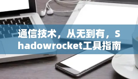 通信技术，从无到有，Shadowrocket工具指南