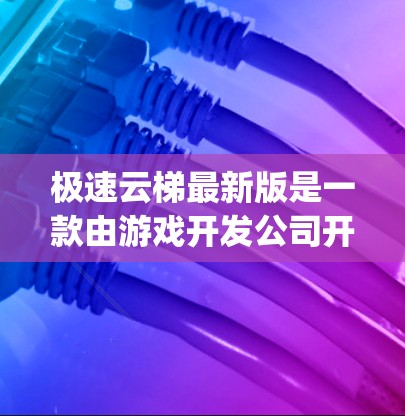 极速云梯最新版是一款由游戏开发公司开发的游戏，属于角色扮演游戏类型。游戏名为极速云梯，中文发音为fēn jìyán tōng，意为快速云梯，玩家通过冒险和挑战完成任务
